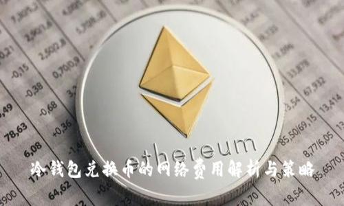 冷钱包兑换币的网络费用解析与策略